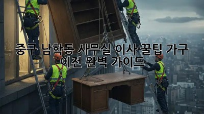 중구 남학동 사무실 이사 꿀팁🍯 가구 이전 완벽 가이드