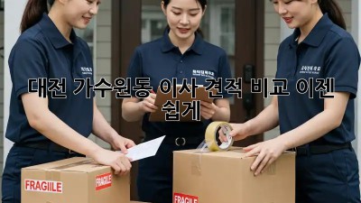대전 가수원동 이사 견적 비교, 이젠 쉽게!