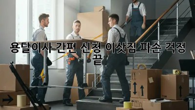 용달이사 간편 신청: 이삿짐 파손 걱정 끝!