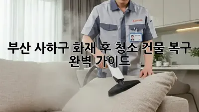 부산 사하구 화재 후 청소: 건물 복구 완벽 가이드