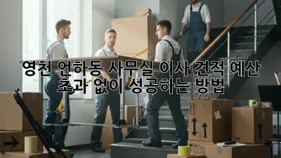 영천 언하동 사무실 이사 견적, 예산 초과 없이 성공하는 방법!