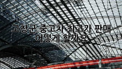 고창군 중고차 최고가 판매, 어떻게 할까요?
